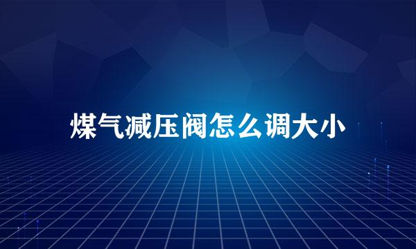 煤气减压阀怎么调大小