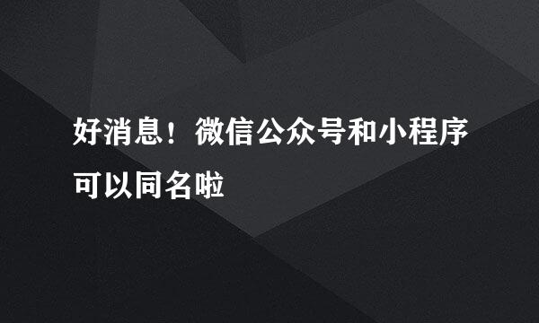 好消息！微信公众号和小程序可以同名啦