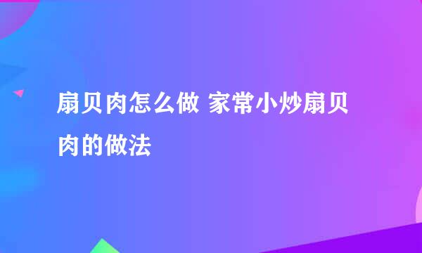 扇贝肉怎么做 家常小炒扇贝肉的做法