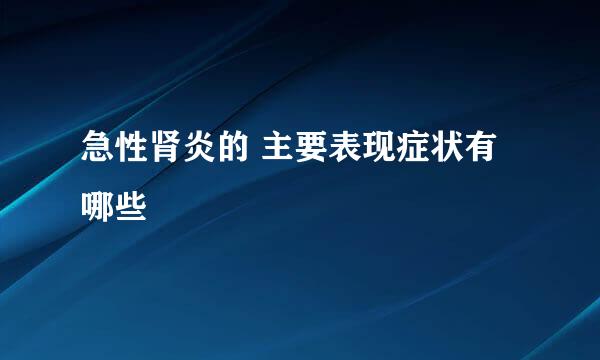 急性肾炎的 主要表现症状有哪些