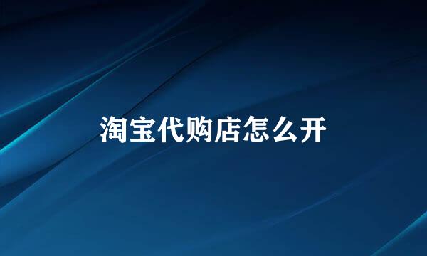 淘宝代购店怎么开