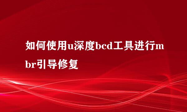 如何使用u深度bcd工具进行mbr引导修复