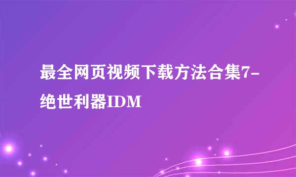 最全网页视频下载方法合集7-绝世利器IDM