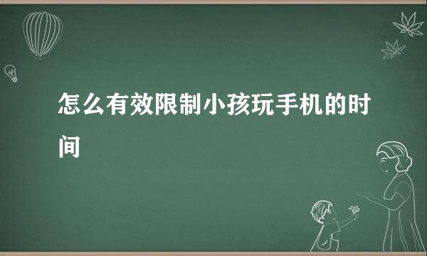 怎么有效限制小孩玩手机的时间