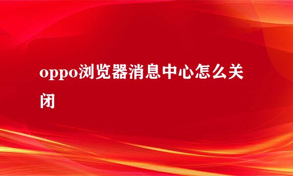 oppo浏览器消息中心怎么关闭
