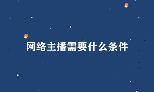 网络主播需要什么条件