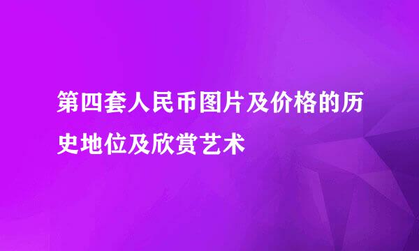 第四套人民币图片及价格的历史地位及欣赏艺术
