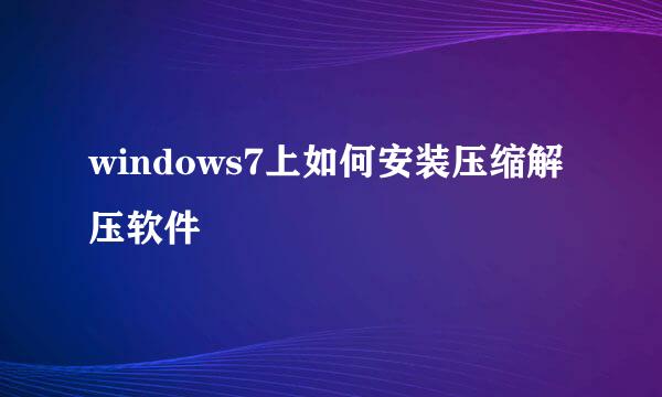 windows7上如何安装压缩解压软件