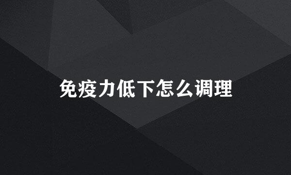 免疫力低下怎么调理