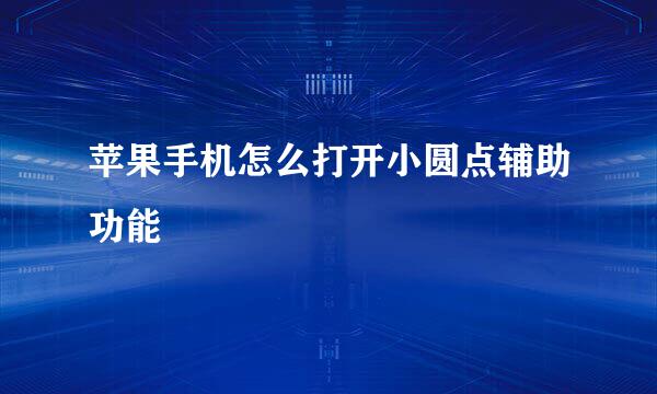 苹果手机怎么打开小圆点辅助功能