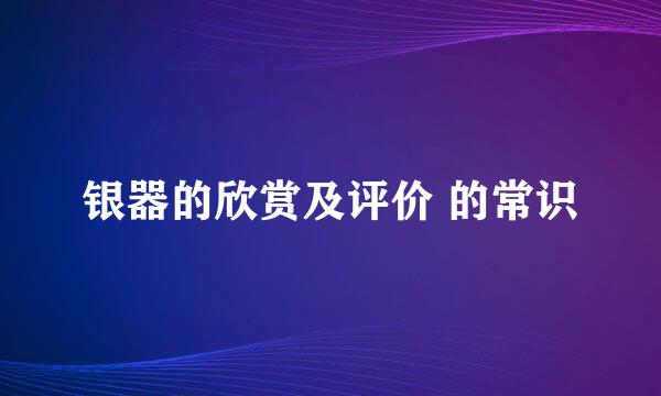 银器的欣赏及评价 的常识