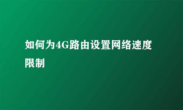 如何为4G路由设置网络速度限制