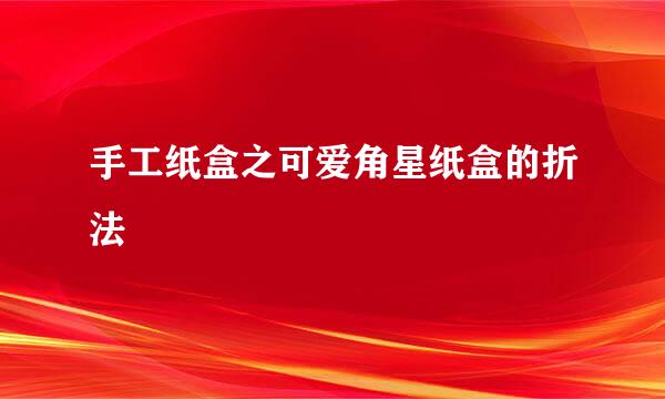 手工纸盒之可爱角星纸盒的折法