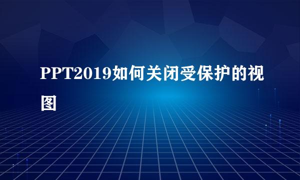 PPT2019如何关闭受保护的视图