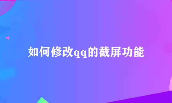 如何修改qq的截屏功能