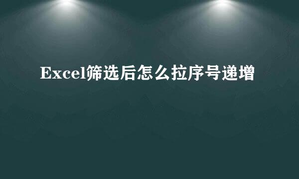 Excel筛选后怎么拉序号递增