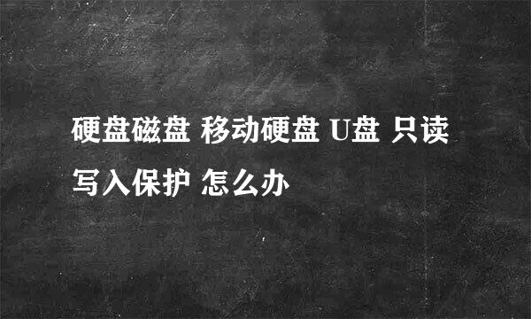 硬盘磁盘 移动硬盘 U盘 只读 写入保护 怎么办