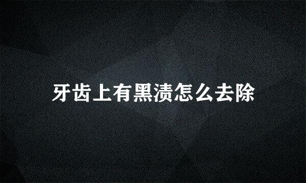 牙齿上有黑渍怎么去除