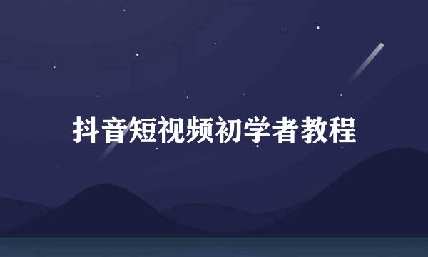 抖音短视频初学者教程