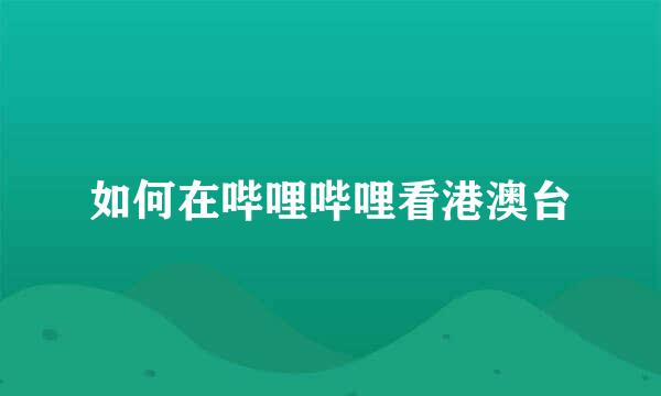 如何在哔哩哔哩看港澳台