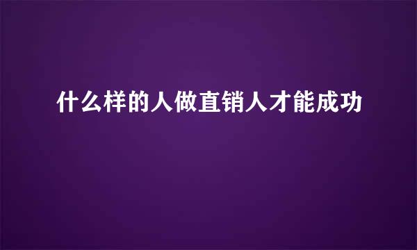 什么样的人做直销人才能成功