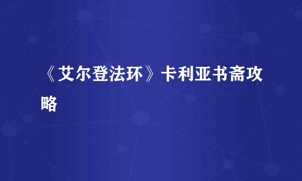 《艾尔登法环》卡利亚书斋攻略
