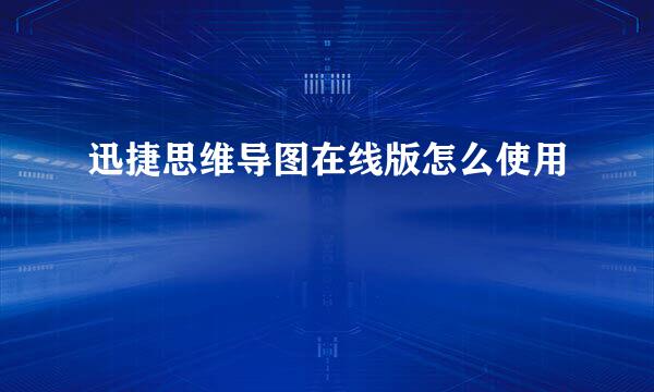 迅捷思维导图在线版怎么使用