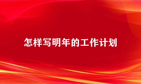 怎样写明年的工作计划