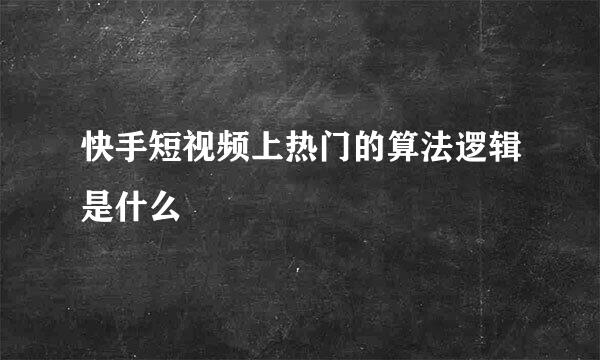 快手短视频上热门的算法逻辑是什么