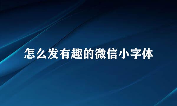 怎么发有趣的微信小字体