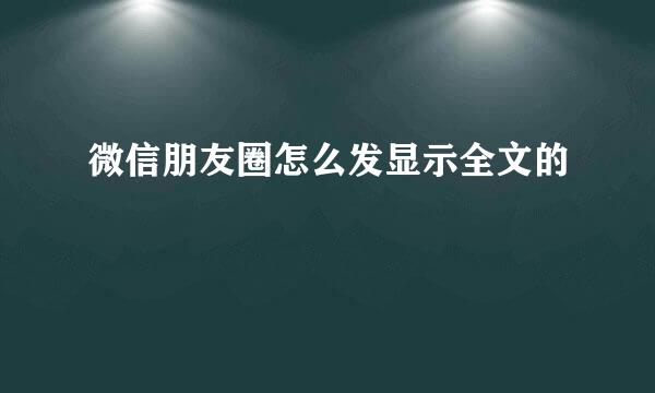 微信朋友圈怎么发显示全文的