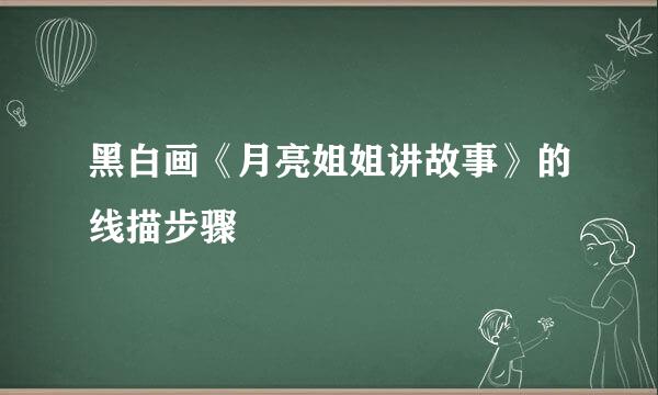 黑白画《月亮姐姐讲故事》的线描步骤