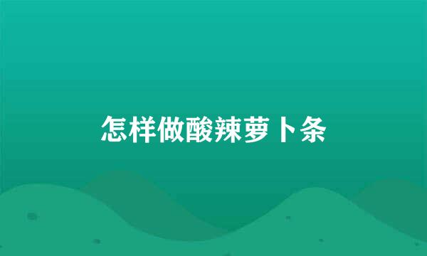 怎样做酸辣萝卜条