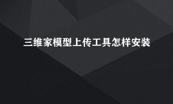 三维家模型上传工具怎样安装