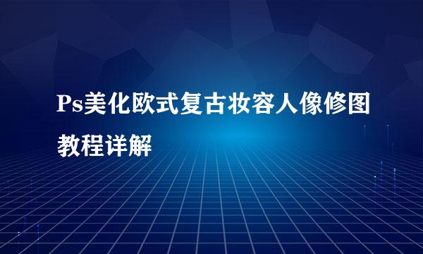 Ps美化欧式复古妆容人像修图教程详解