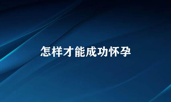 怎样才能成功怀孕