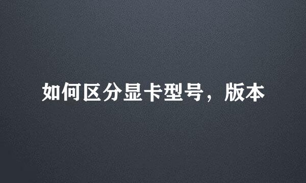如何区分显卡型号，版本