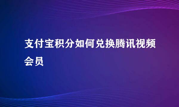 支付宝积分如何兑换腾讯视频会员