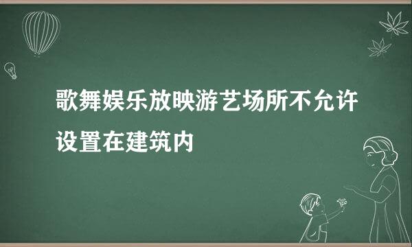 歌舞娱乐放映游艺场所不允许设置在建筑内
