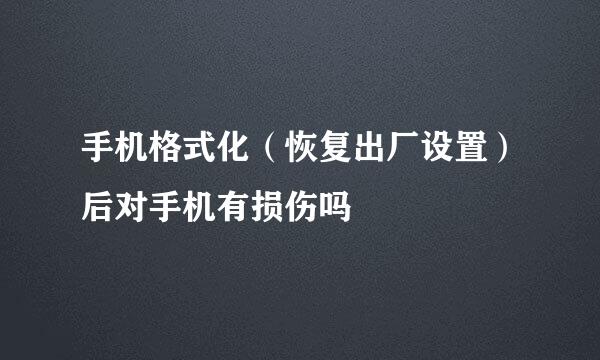 手机格式化（恢复出厂设置）后对手机有损伤吗