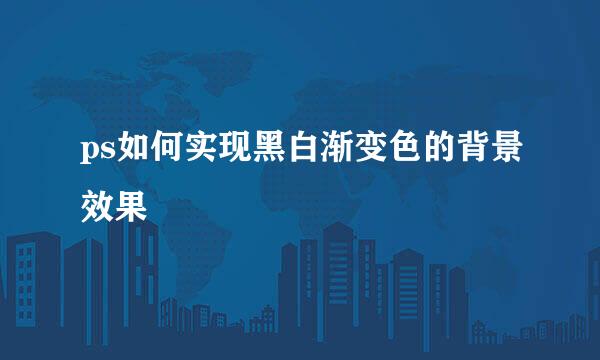 ps如何实现黑白渐变色的背景效果