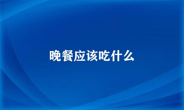 晚餐应该吃什么