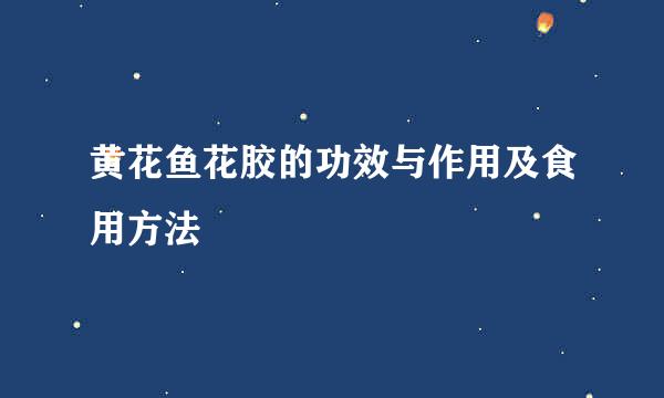 黄花鱼花胶的功效与作用及食用方法