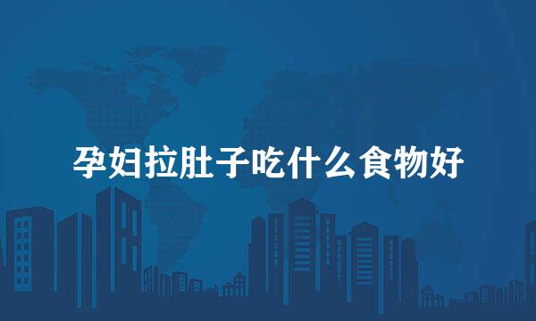 孕妇拉肚子吃什么食物好