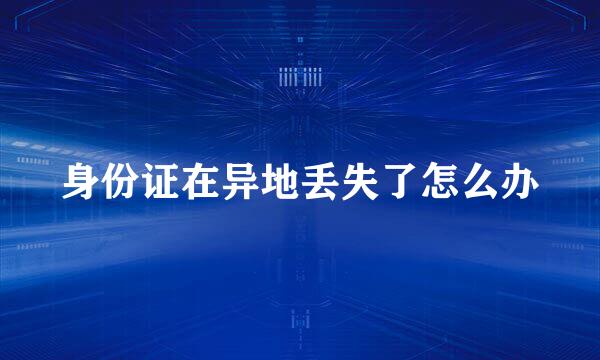 身份证在异地丢失了怎么办