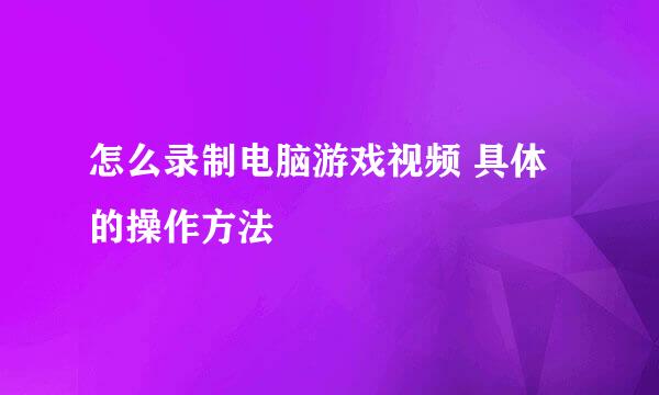 怎么录制电脑游戏视频 具体的操作方法