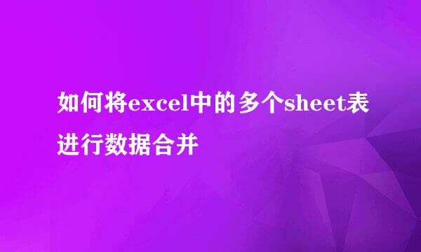 如何将excel中的多个sheet表进行数据合并