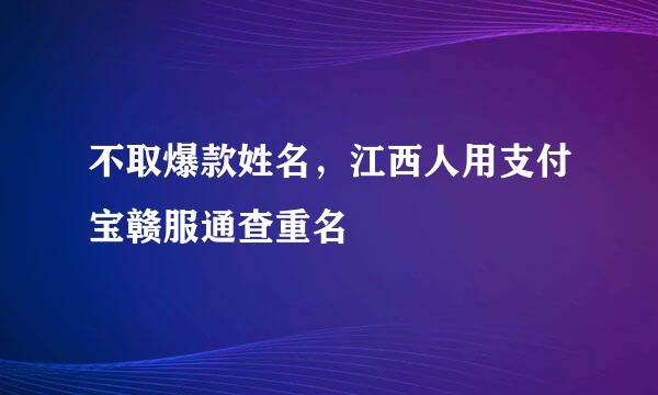 不取爆款姓名，江西人用支付宝赣服通查重名