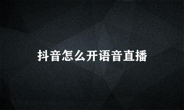 抖音怎么开语音直播