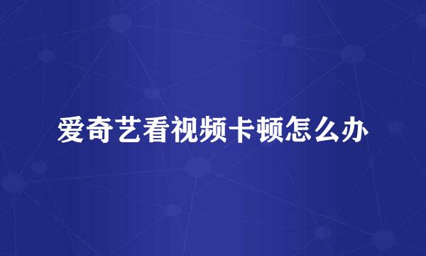 爱奇艺看视频卡顿怎么办
